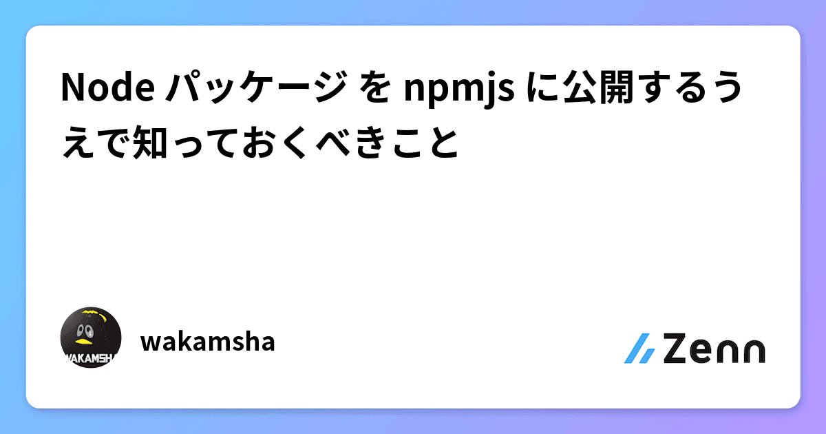 Node パッケージ を npmjs に公開するうえで知っておくべきこと