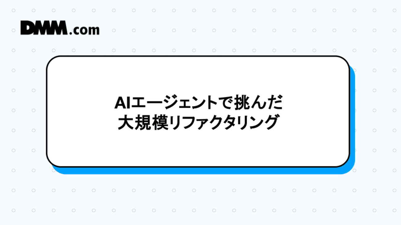 AIエージェントで挑んだ大規模リファクタリング - DMM Developers Blog