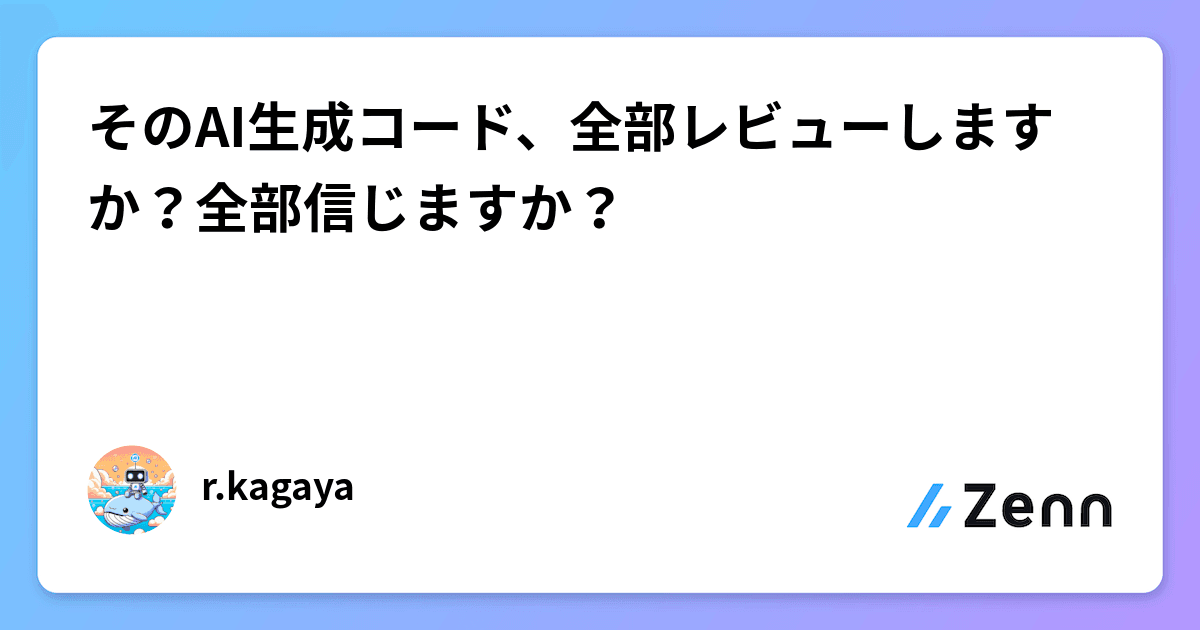 そのAI生成コード、全部レビューしますか？全部信じますか？