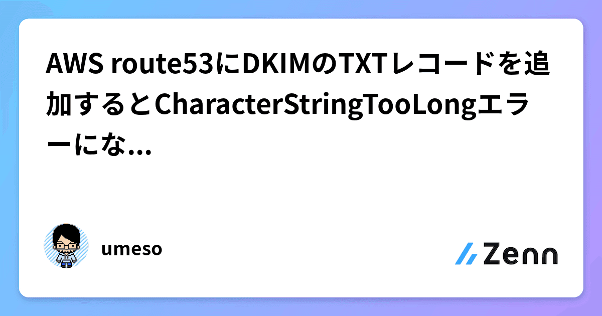 AWS route53にDKIMのTXTレコードを追加するとCharacterStringTooLongエラーになったので解決した