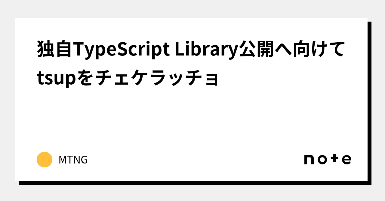 独自TypeScript Library公開へ向けてtsupをチェケラッチョ｜DonTacos